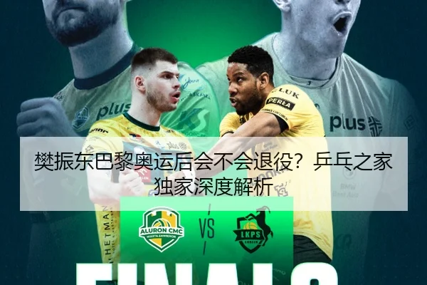 樊振东巴黎奥运后会不会退役？乒乓之家独家深度解析